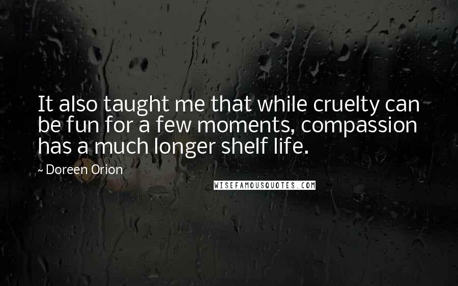 Doreen Orion Quotes: It also taught me that while cruelty can be fun for a few moments, compassion has a much longer shelf life.