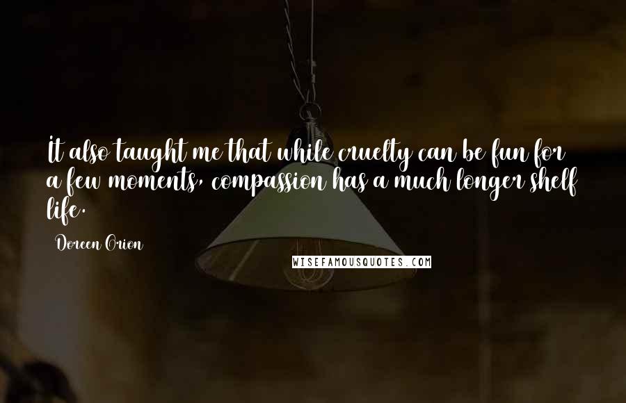 Doreen Orion Quotes: It also taught me that while cruelty can be fun for a few moments, compassion has a much longer shelf life.