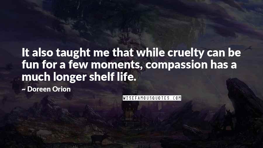 Doreen Orion Quotes: It also taught me that while cruelty can be fun for a few moments, compassion has a much longer shelf life.