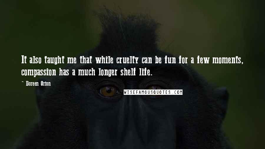 Doreen Orion Quotes: It also taught me that while cruelty can be fun for a few moments, compassion has a much longer shelf life.