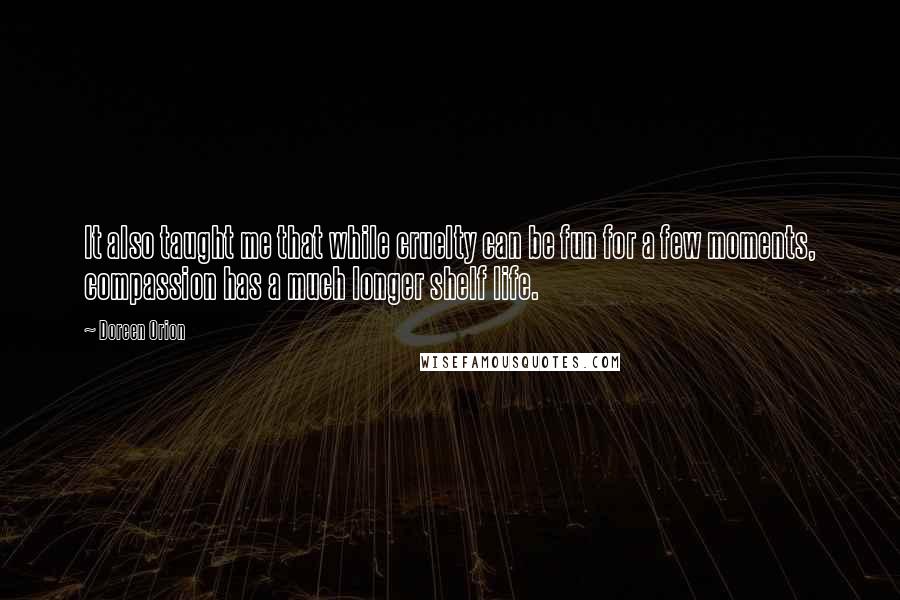 Doreen Orion Quotes: It also taught me that while cruelty can be fun for a few moments, compassion has a much longer shelf life.