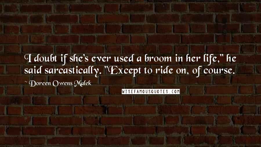 Doreen Owens Malek Quotes: I doubt if she's ever used a broom in her life," he said sarcastically. "Except to ride on, of course.