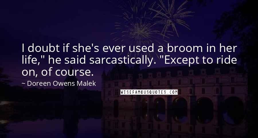 Doreen Owens Malek Quotes: I doubt if she's ever used a broom in her life," he said sarcastically. "Except to ride on, of course.