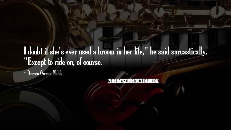 Doreen Owens Malek Quotes: I doubt if she's ever used a broom in her life," he said sarcastically. "Except to ride on, of course.