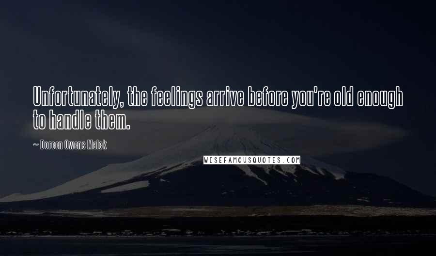 Doreen Owens Malek Quotes: Unfortunately, the feelings arrive before you're old enough to handle them.