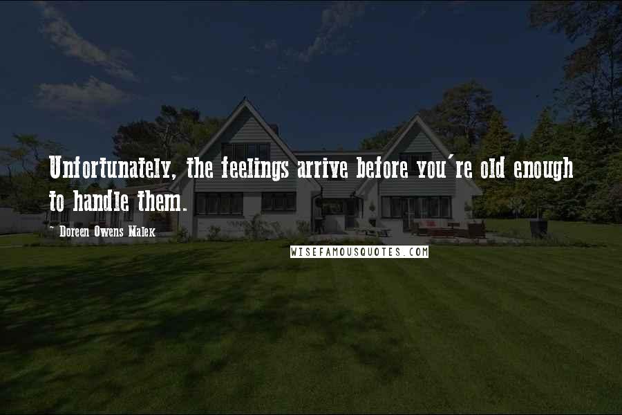 Doreen Owens Malek Quotes: Unfortunately, the feelings arrive before you're old enough to handle them.