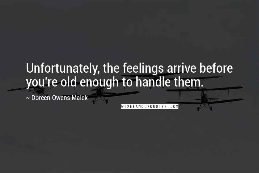 Doreen Owens Malek Quotes: Unfortunately, the feelings arrive before you're old enough to handle them.