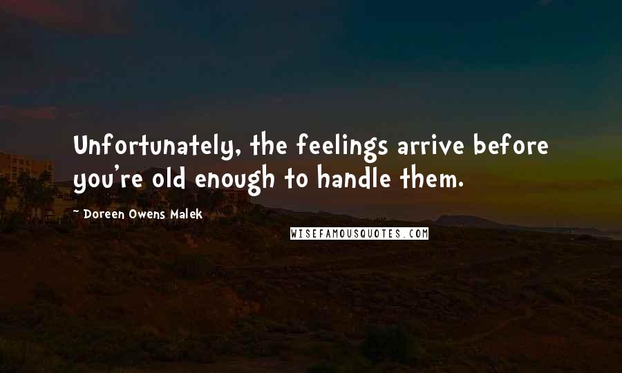 Doreen Owens Malek Quotes: Unfortunately, the feelings arrive before you're old enough to handle them.