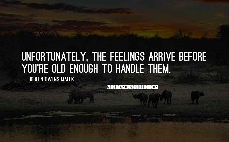 Doreen Owens Malek Quotes: Unfortunately, the feelings arrive before you're old enough to handle them.