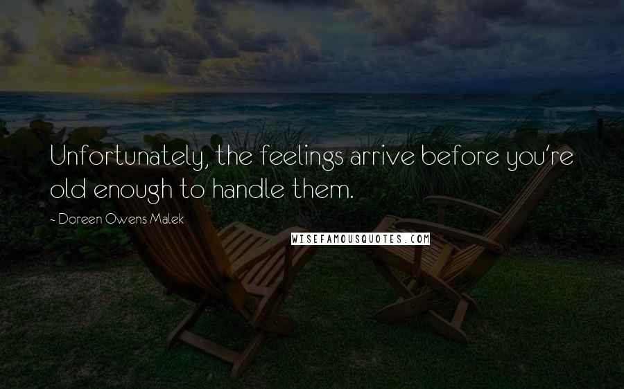 Doreen Owens Malek Quotes: Unfortunately, the feelings arrive before you're old enough to handle them.