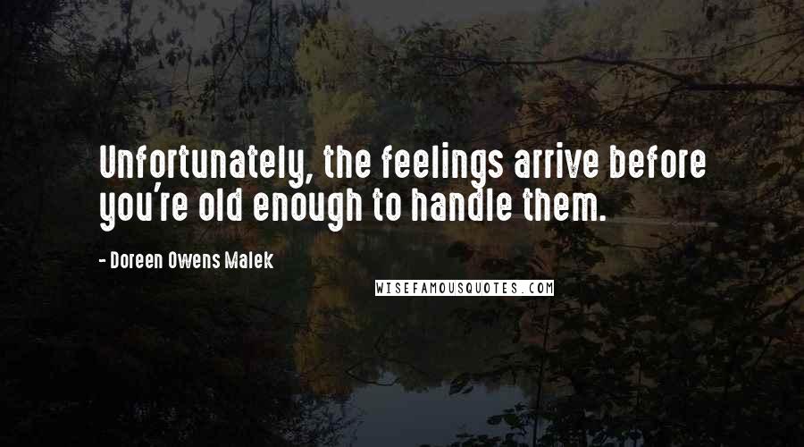 Doreen Owens Malek Quotes: Unfortunately, the feelings arrive before you're old enough to handle them.