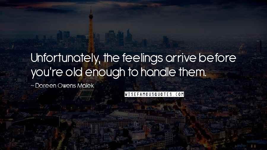 Doreen Owens Malek Quotes: Unfortunately, the feelings arrive before you're old enough to handle them.