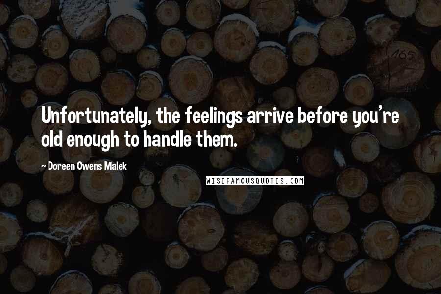 Doreen Owens Malek Quotes: Unfortunately, the feelings arrive before you're old enough to handle them.