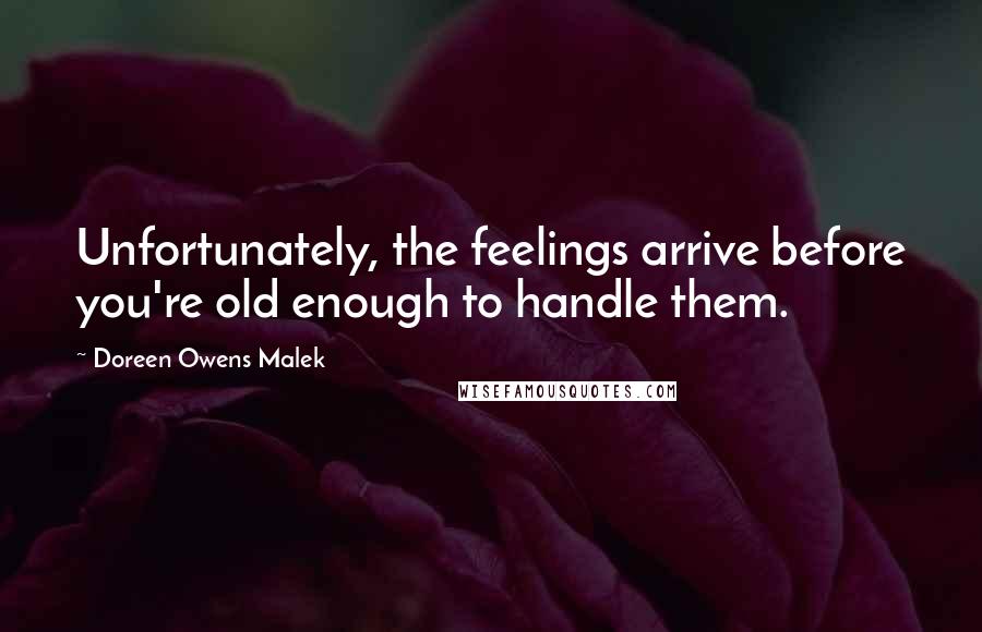 Doreen Owens Malek Quotes: Unfortunately, the feelings arrive before you're old enough to handle them.