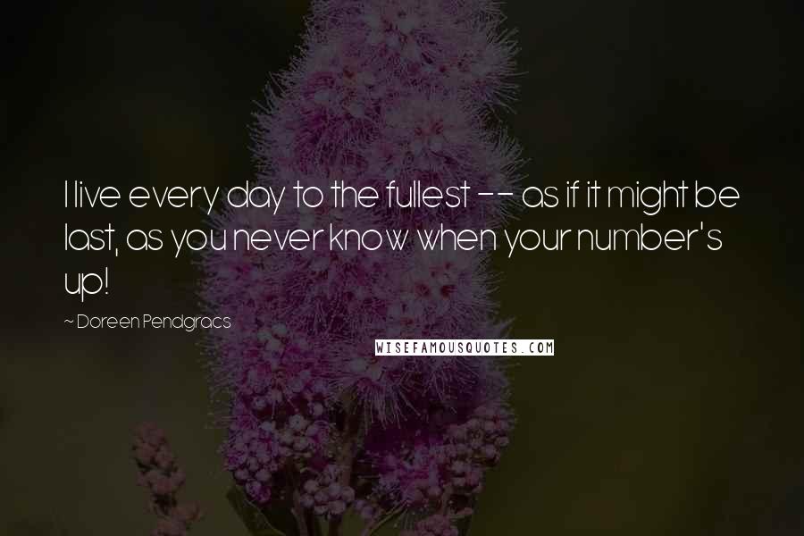 Doreen Pendgracs Quotes: I live every day to the fullest -- as if it might be last, as you never know when your number's up!