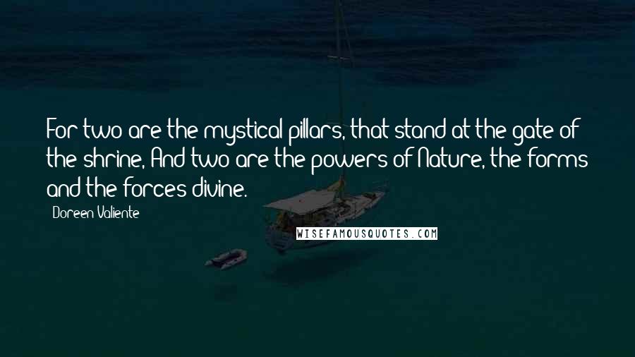 Doreen Valiente Quotes: For two are the mystical pillars, that stand at the gate of the shrine, And two are the powers of Nature, the forms and the forces divine.