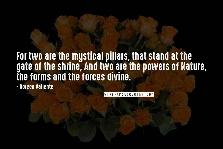 Doreen Valiente Quotes: For two are the mystical pillars, that stand at the gate of the shrine, And two are the powers of Nature, the forms and the forces divine.