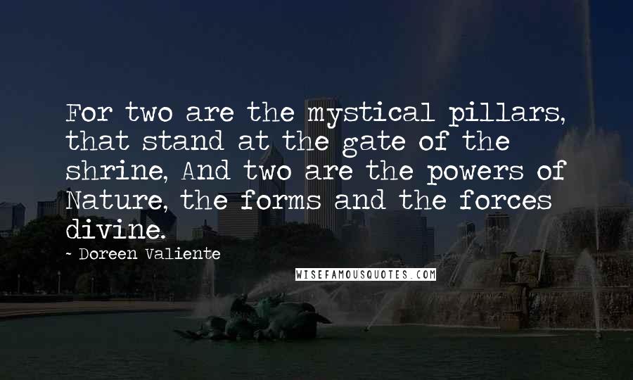 Doreen Valiente Quotes: For two are the mystical pillars, that stand at the gate of the shrine, And two are the powers of Nature, the forms and the forces divine.