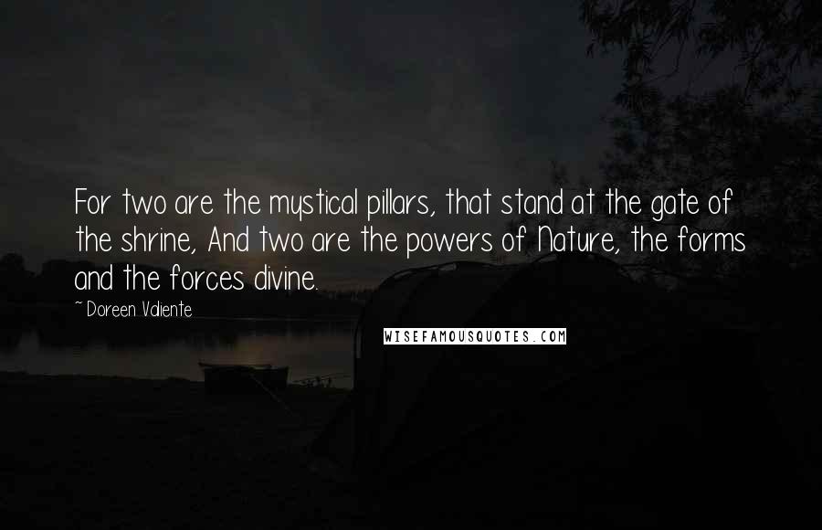 Doreen Valiente Quotes: For two are the mystical pillars, that stand at the gate of the shrine, And two are the powers of Nature, the forms and the forces divine.