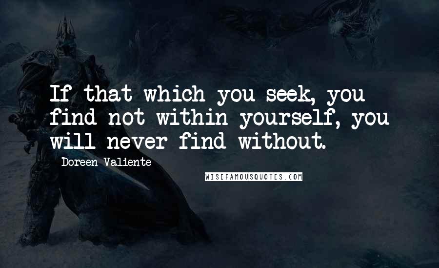 Doreen Valiente Quotes: If that which you seek, you find not within yourself, you will never find without.