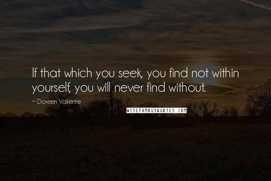 Doreen Valiente Quotes: If that which you seek, you find not within yourself, you will never find without.