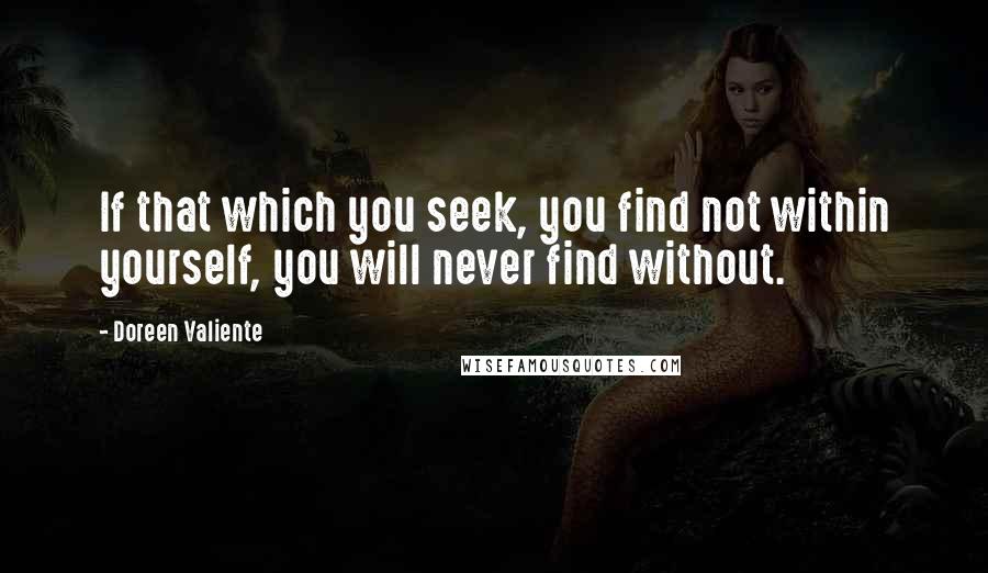 Doreen Valiente Quotes: If that which you seek, you find not within yourself, you will never find without.