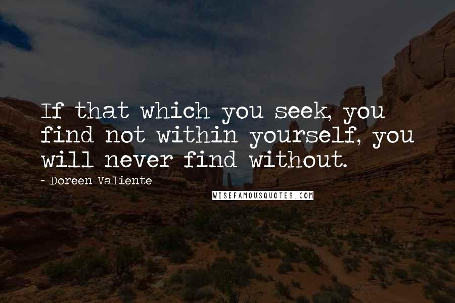 Doreen Valiente Quotes: If that which you seek, you find not within yourself, you will never find without.