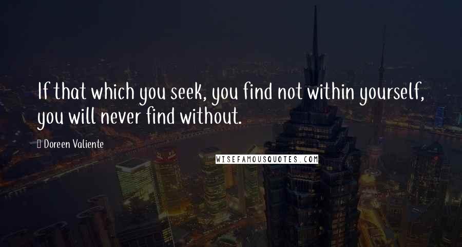 Doreen Valiente Quotes: If that which you seek, you find not within yourself, you will never find without.