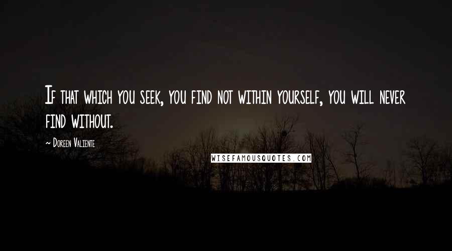 Doreen Valiente Quotes: If that which you seek, you find not within yourself, you will never find without.