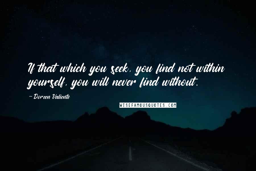 Doreen Valiente Quotes: If that which you seek, you find not within yourself, you will never find without.