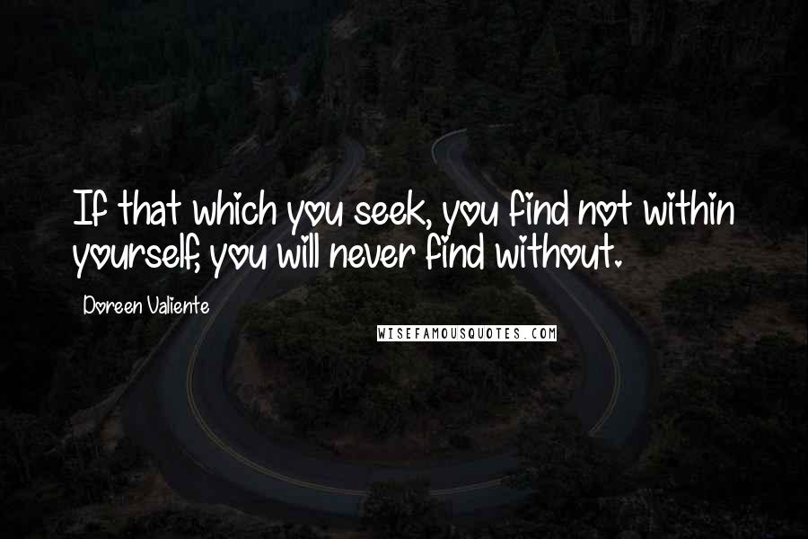 Doreen Valiente Quotes: If that which you seek, you find not within yourself, you will never find without.