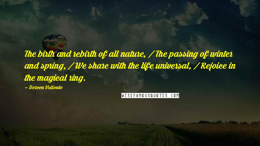 Doreen Valiente Quotes: The birth and rebirth of all nature, / The passing of winter and spring, / We share with the life universal, / Rejoice in the magical ring.