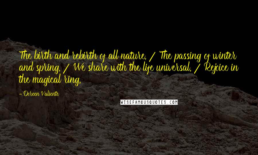 Doreen Valiente Quotes: The birth and rebirth of all nature, / The passing of winter and spring, / We share with the life universal, / Rejoice in the magical ring.