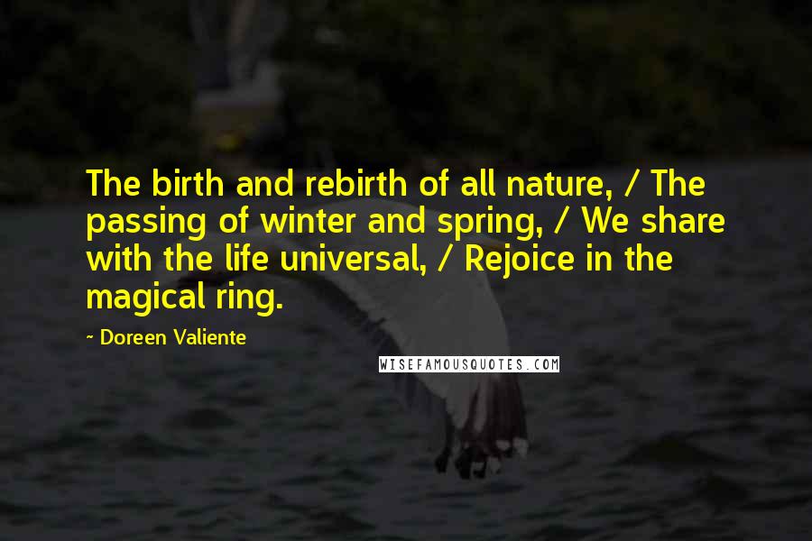 Doreen Valiente Quotes: The birth and rebirth of all nature, / The passing of winter and spring, / We share with the life universal, / Rejoice in the magical ring.