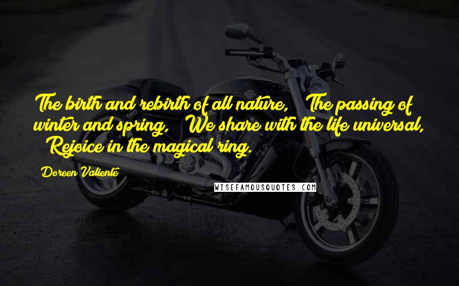 Doreen Valiente Quotes: The birth and rebirth of all nature, / The passing of winter and spring, / We share with the life universal, / Rejoice in the magical ring.