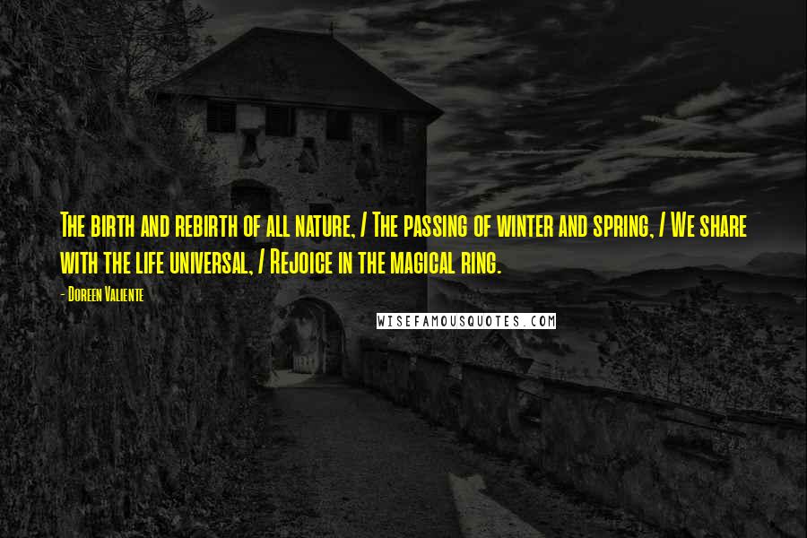 Doreen Valiente Quotes: The birth and rebirth of all nature, / The passing of winter and spring, / We share with the life universal, / Rejoice in the magical ring.