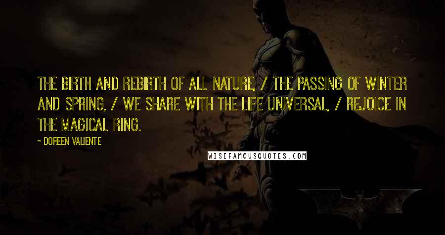 Doreen Valiente Quotes: The birth and rebirth of all nature, / The passing of winter and spring, / We share with the life universal, / Rejoice in the magical ring.
