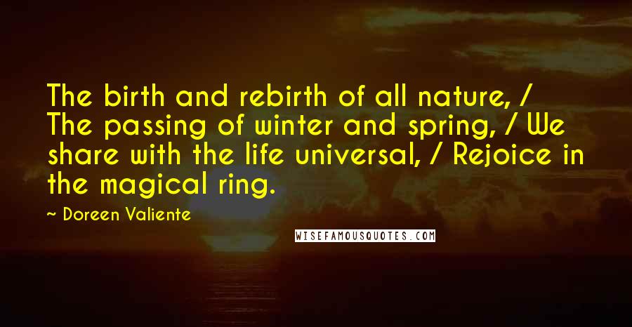 Doreen Valiente Quotes: The birth and rebirth of all nature, / The passing of winter and spring, / We share with the life universal, / Rejoice in the magical ring.