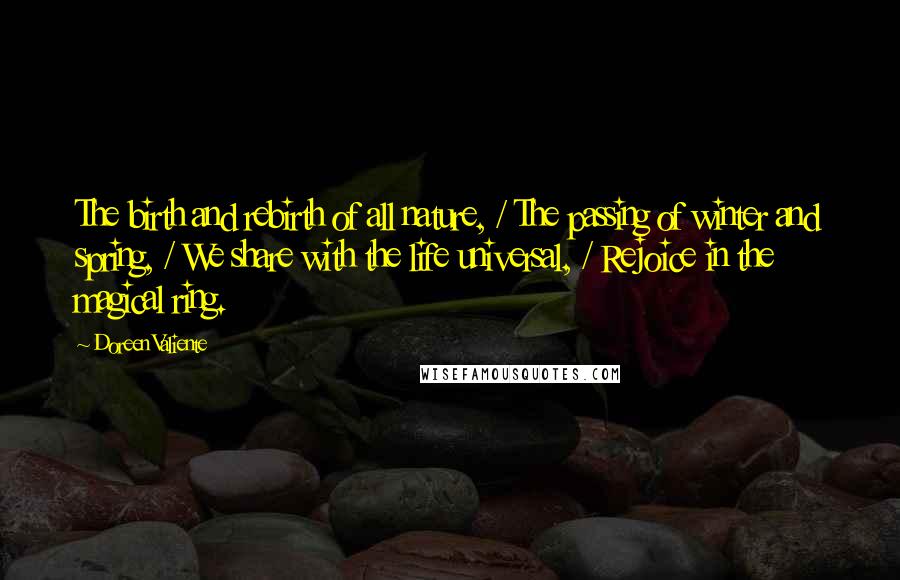 Doreen Valiente Quotes: The birth and rebirth of all nature, / The passing of winter and spring, / We share with the life universal, / Rejoice in the magical ring.