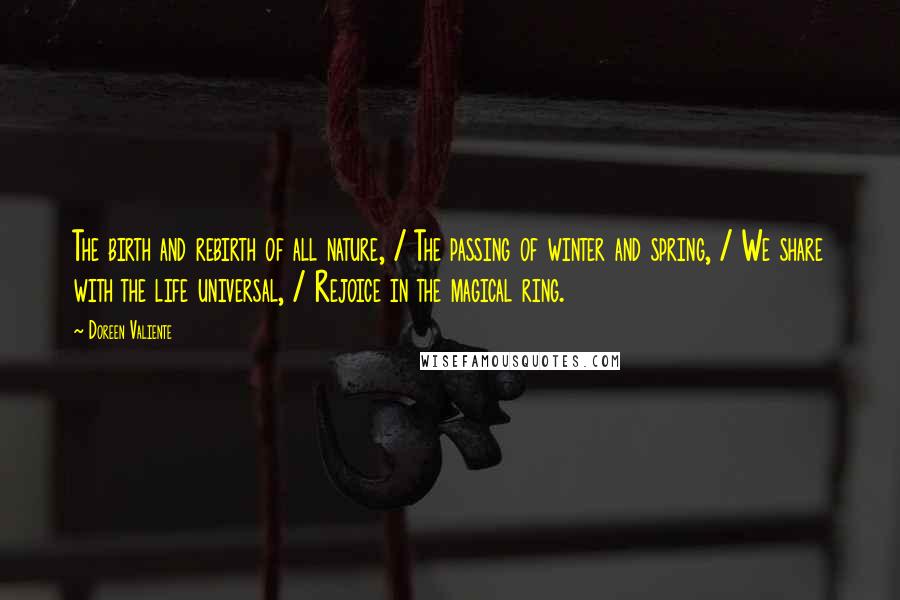 Doreen Valiente Quotes: The birth and rebirth of all nature, / The passing of winter and spring, / We share with the life universal, / Rejoice in the magical ring.