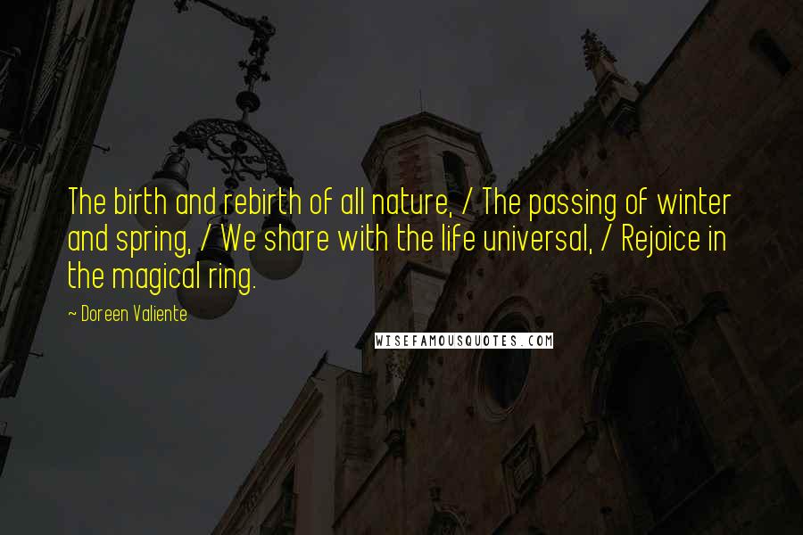 Doreen Valiente Quotes: The birth and rebirth of all nature, / The passing of winter and spring, / We share with the life universal, / Rejoice in the magical ring.