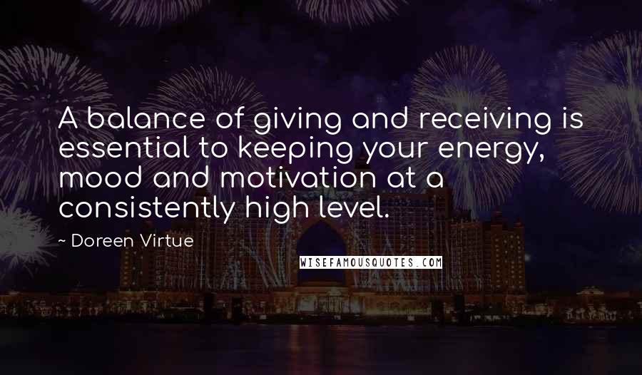 Doreen Virtue Quotes: A balance of giving and receiving is essential to keeping your energy, mood and motivation at a consistently high level.