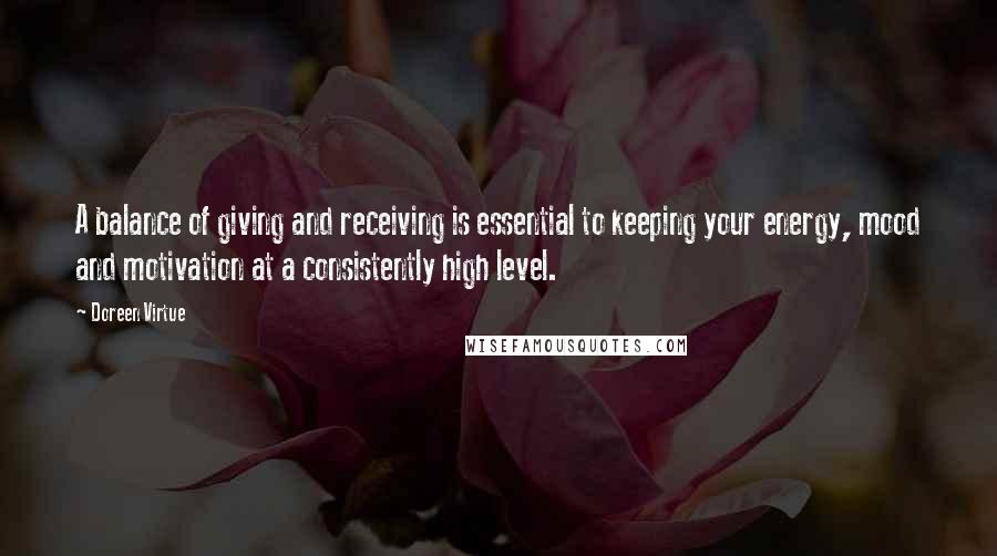 Doreen Virtue Quotes: A balance of giving and receiving is essential to keeping your energy, mood and motivation at a consistently high level.