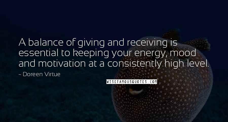 Doreen Virtue Quotes: A balance of giving and receiving is essential to keeping your energy, mood and motivation at a consistently high level.