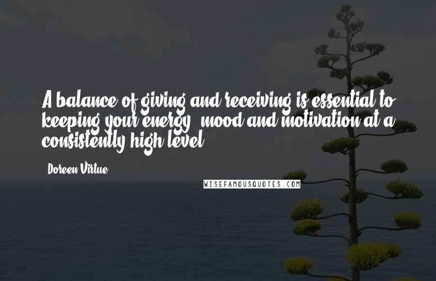 Doreen Virtue Quotes: A balance of giving and receiving is essential to keeping your energy, mood and motivation at a consistently high level.