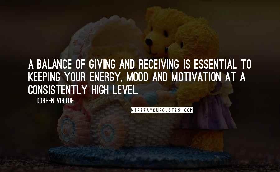 Doreen Virtue Quotes: A balance of giving and receiving is essential to keeping your energy, mood and motivation at a consistently high level.