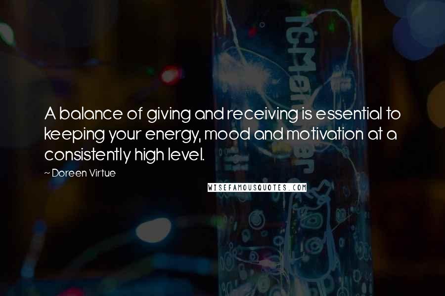 Doreen Virtue Quotes: A balance of giving and receiving is essential to keeping your energy, mood and motivation at a consistently high level.