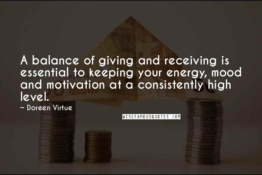 Doreen Virtue Quotes: A balance of giving and receiving is essential to keeping your energy, mood and motivation at a consistently high level.