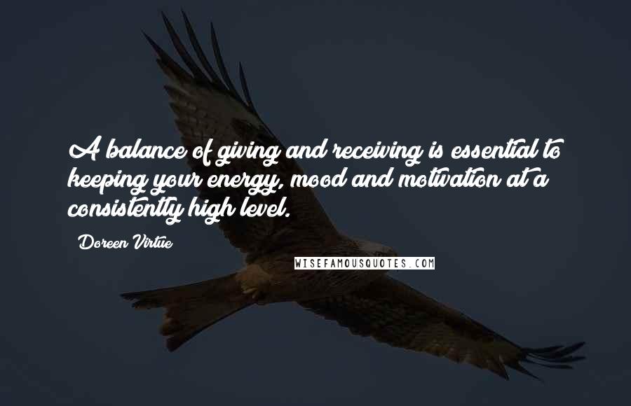 Doreen Virtue Quotes: A balance of giving and receiving is essential to keeping your energy, mood and motivation at a consistently high level.