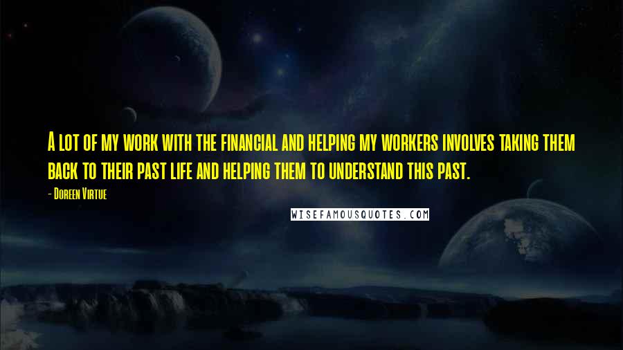 Doreen Virtue Quotes: A lot of my work with the financial and helping my workers involves taking them back to their past life and helping them to understand this past.
